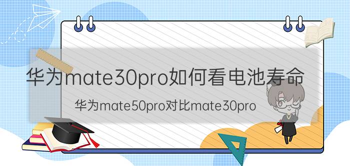 华为mate30pro如何看电池寿命 华为mate50pro对比mate30pro？